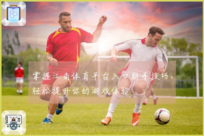 掌握江南体育平台入口新手技巧，轻松提升你的游戏体验