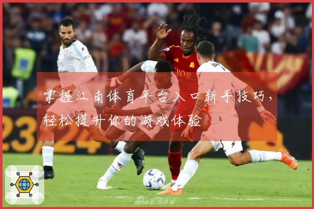 掌握江南体育平台入口新手技巧，轻松提升你的游戏体验