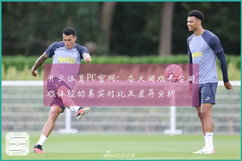 开云体育PC官网：各大游戏平台游戏体验的真实对比及差异分析